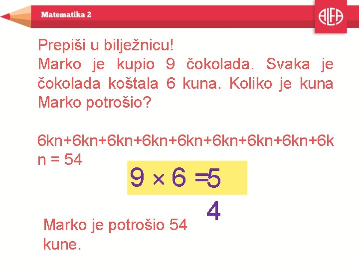 Prepiši u bilježnicu! Marko je kupio 9 čokolada. Svaka je čokolada koštala 6 kuna.
