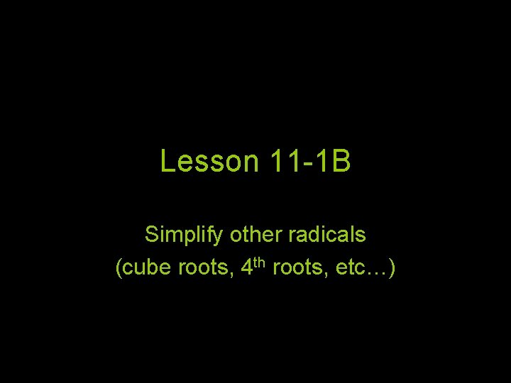 Lesson 11 -1 B Simplify other radicals (cube roots, 4 th roots, etc…) 
