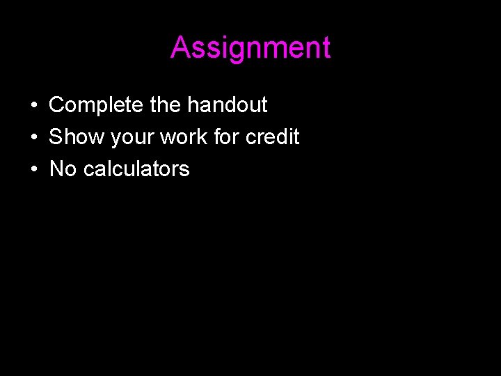 Assignment • Complete the handout • Show your work for credit • No calculators