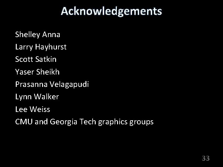 Acknowledgements Shelley Anna Larry Hayhurst Scott Satkin Yaser Sheikh Prasanna Velagapudi Lynn Walker Lee