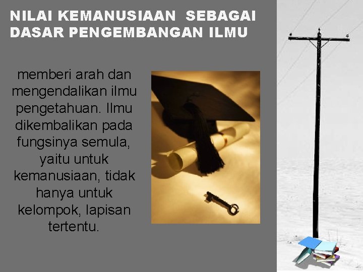 NILAI KEMANUSIAAN SEBAGAI DASAR PENGEMBANGAN ILMU memberi arah dan mengendalikan ilmu pengetahuan. Ilmu dikembalikan