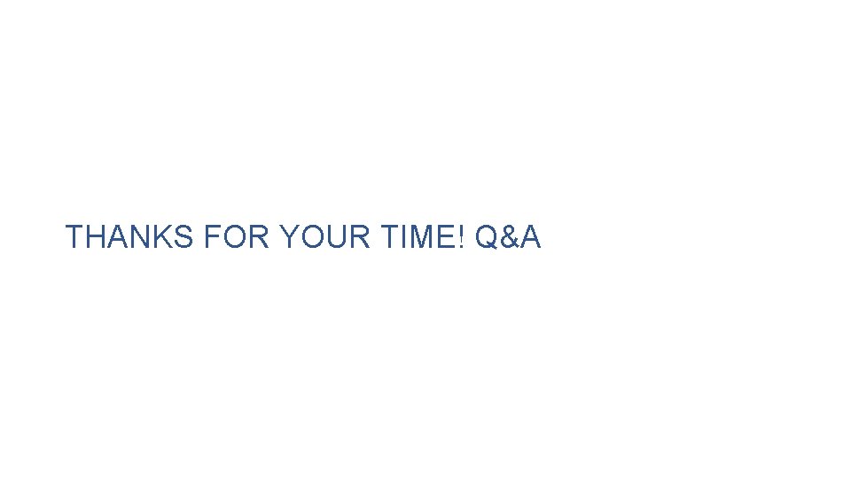 THANKS FOR YOUR TIME! Q&A 