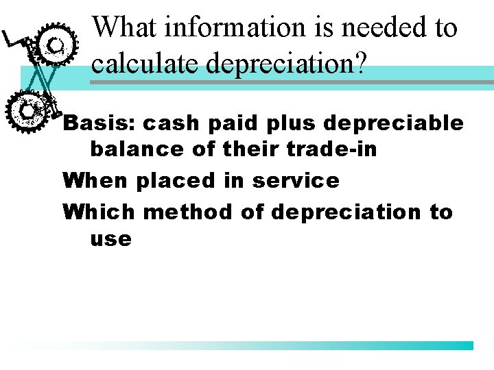 What information is needed to calculate depreciation? Basis: cash paid plus depreciable balance of