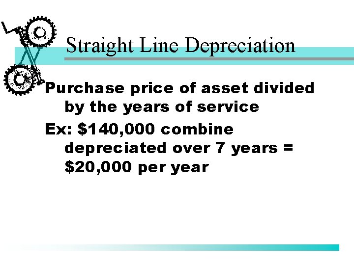 Straight Line Depreciation Purchase price of asset divided by the years of service Ex: