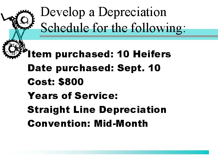 Develop a Depreciation Schedule for the following: Item purchased: 10 Heifers Date purchased: Sept.