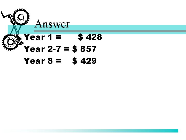 Answer Year 1 = $ 428 Year 2 -7 = $ 857 Year 8