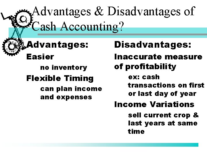 Advantages & Disadvantages of Cash Accounting? Advantages: Disadvantages: Easier Inaccurate measure of profitability no