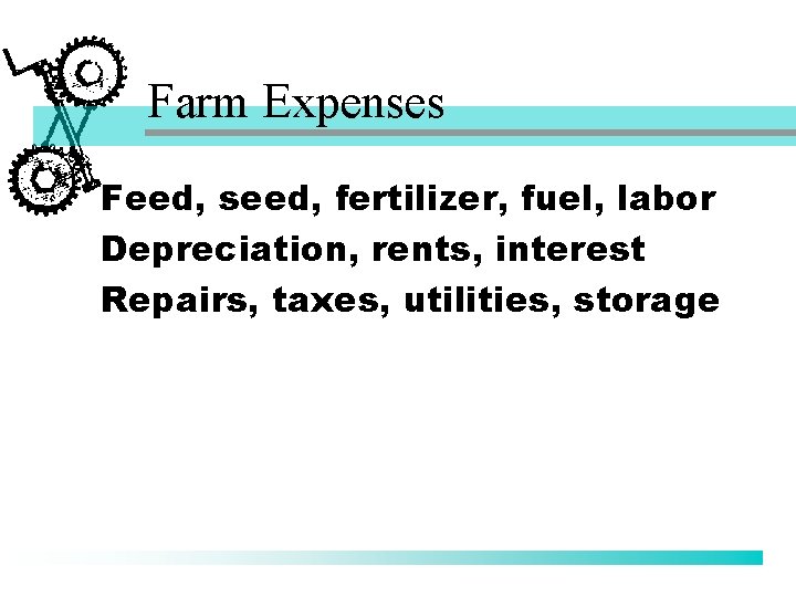 Farm Expenses Feed, seed, fertilizer, fuel, labor Depreciation, rents, interest Repairs, taxes, utilities, storage