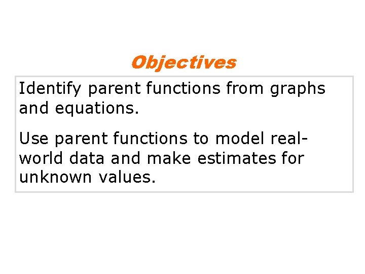 Objectives Identify parent functions from graphs and equations. Use parent functions to model realworld