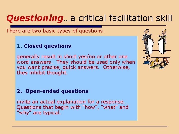 Questioning…a critical facilitation skill There are two basic types of questions: 1. Closed questions