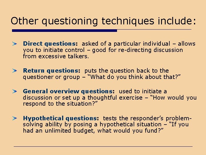 Other questioning techniques include: Direct questions: asked of a particular individual – allows you