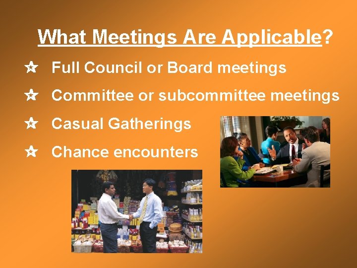 What Meetings Are Applicable? Full Council or Board meetings Committee or subcommittee meetings Casual