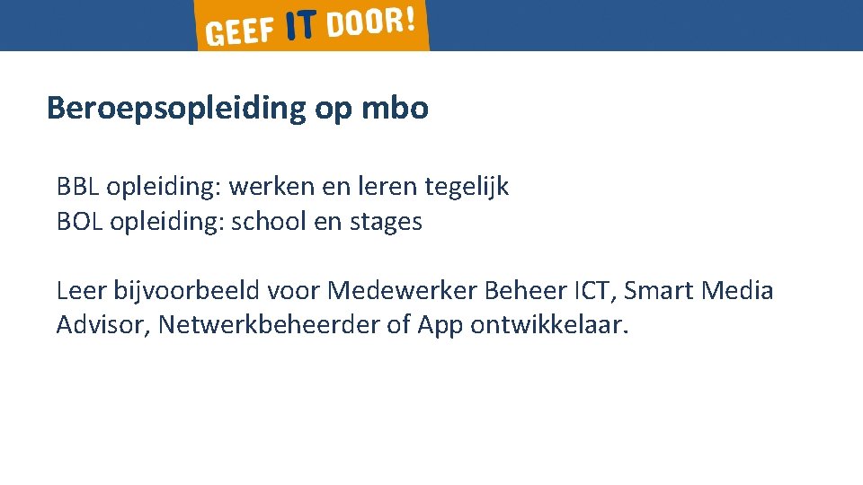 Beroepsopleiding op mbo Gericht op praktijk BBL opleiding: werken en leren tegelijk BOL opleiding: