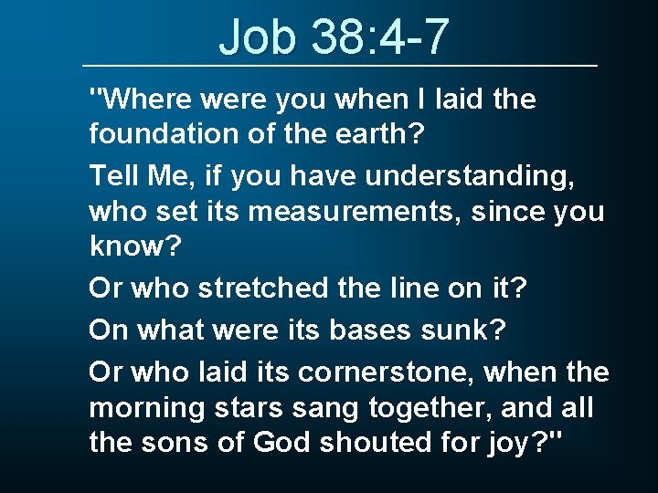 Job 38: 4 -7 "Where were you when I laid the foundation of the