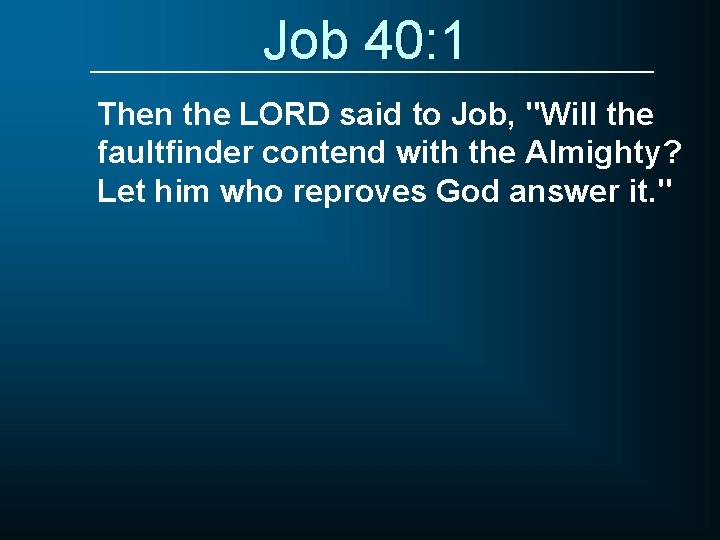 Job 40: 1 Then the LORD said to Job, "Will the faultfinder contend with