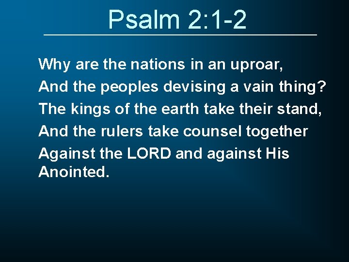 Psalm 2: 1 -2 Why are the nations in an uproar, And the peoples