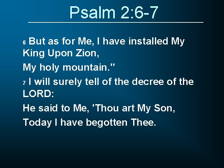 Psalm 2: 6 -7 But as for Me, I have installed My King Upon