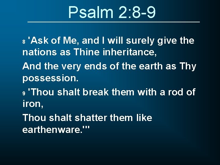 Psalm 2: 8 -9 'Ask of Me, and I will surely give the nations