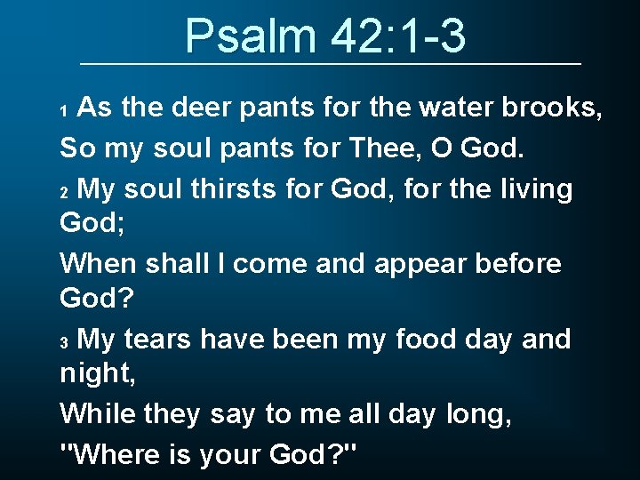 Psalm 42: 1 -3 As the deer pants for the water brooks, So my