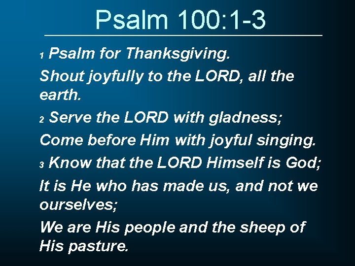 Psalm 100: 1 -3 Psalm for Thanksgiving. Shout joyfully to the LORD, all the