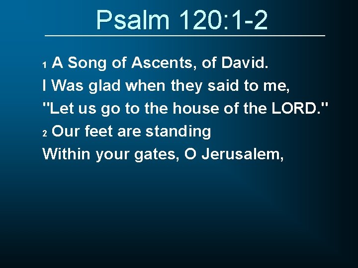 Psalm 120: 1 -2 A Song of Ascents, of David. I Was glad when