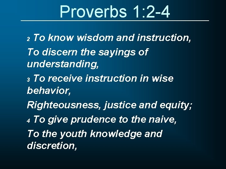 Proverbs 1: 2 -4 To know wisdom and instruction, To discern the sayings of