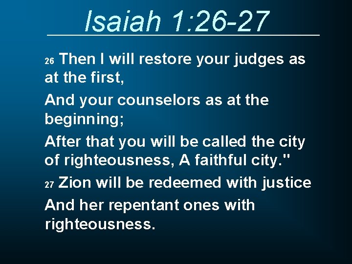 Isaiah 1: 26 -27 Then I will restore your judges as at the first,