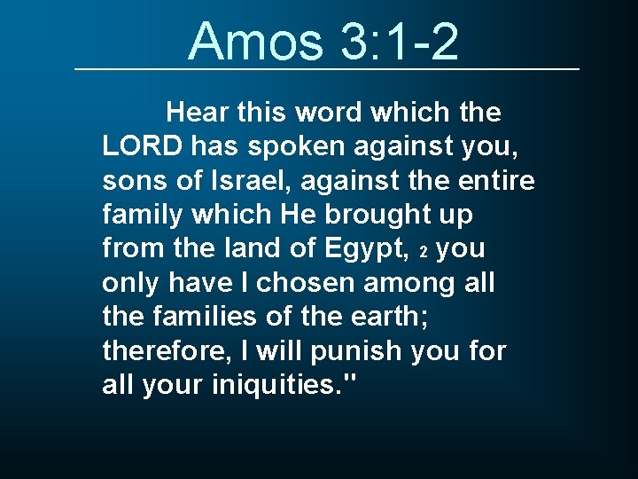 Amos 3: 1 -2 Hear this word which the LORD has spoken against you,