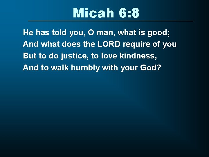 Micah 6: 8 He has told you, O man, what is good; And what