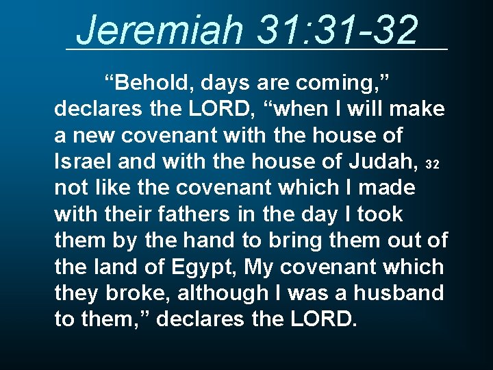 Jeremiah 31: 31 -32 “Behold, days are coming, ” declares the LORD, “when I