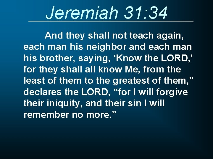 Jeremiah 31: 34 And they shall not teach again, each man his neighbor and
