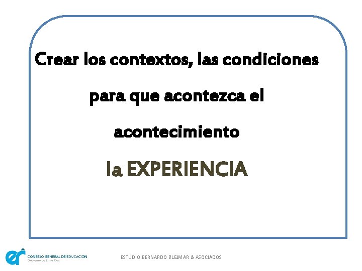 Crear los contextos, las condiciones para que acontezca el acontecimiento la EXPERIENCIA ESTUDIO BERNARDO