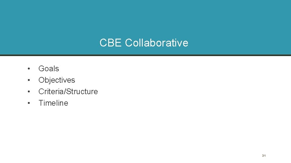 CBE Collaborative • • Goals Objectives Criteria/Structure Timeline 31 