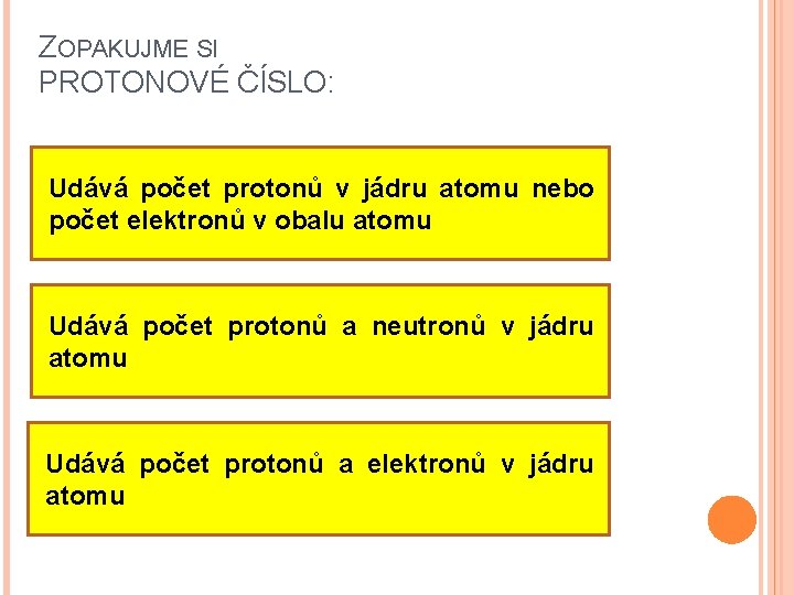 ZOPAKUJME SI PROTONOVÉ ČÍSLO: Udává počet protonů v jádru atomu nebo počet elektronů v ZOPAKUJME SI PROTONOVÉ ČÍSLO: Udává počet protonů v jádru atomu nebo počet elektronů v