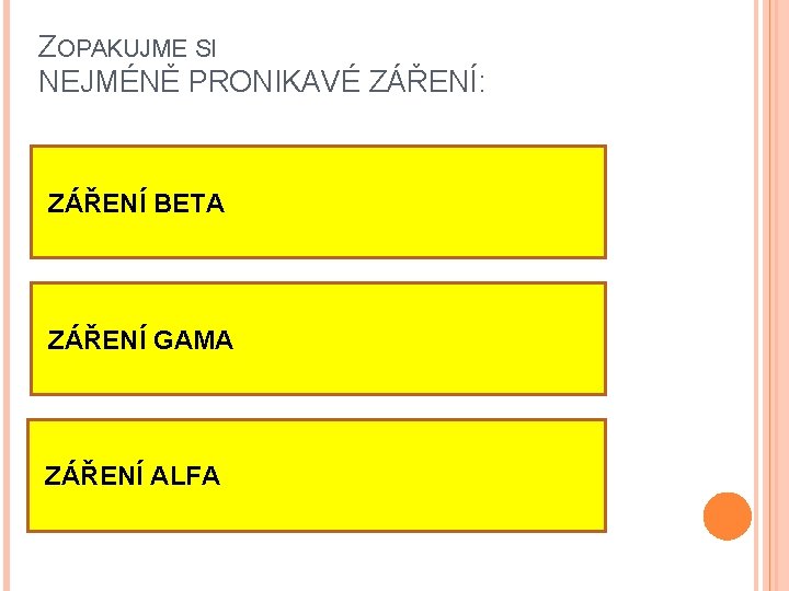 ZOPAKUJME SI NEJMÉNĚ PRONIKAVÉ ZÁŘENÍ: ZÁŘENÍ BETA ZÁŘENÍ GAMA ZÁŘENÍ ALFA ZOPAKUJME SI NEJMÉNĚ PRONIKAVÉ ZÁŘENÍ: ZÁŘENÍ BETA ZÁŘENÍ GAMA ZÁŘENÍ ALFA