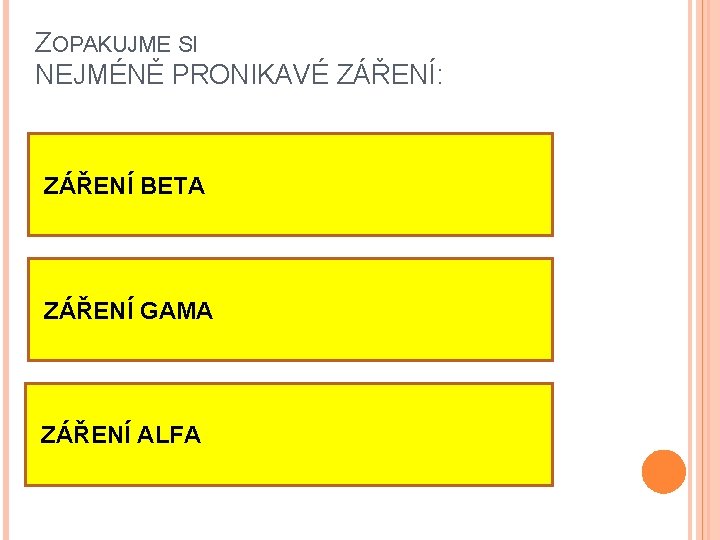 ZOPAKUJME SI NEJMÉNĚ PRONIKAVÉ ZÁŘENÍ: ZÁŘENÍ BETA ZÁŘENÍ GAMA ZÁŘENÍ ALFA 