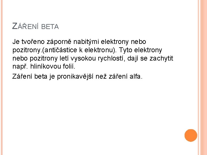 ZÁŘENÍ BETA Je tvořeno záporně nabitými elektrony nebo pozitrony. (antičástice k elektronu). Tyto elektrony ZÁŘENÍ BETA Je tvořeno záporně nabitými elektrony nebo pozitrony. (antičástice k elektronu). Tyto elektrony