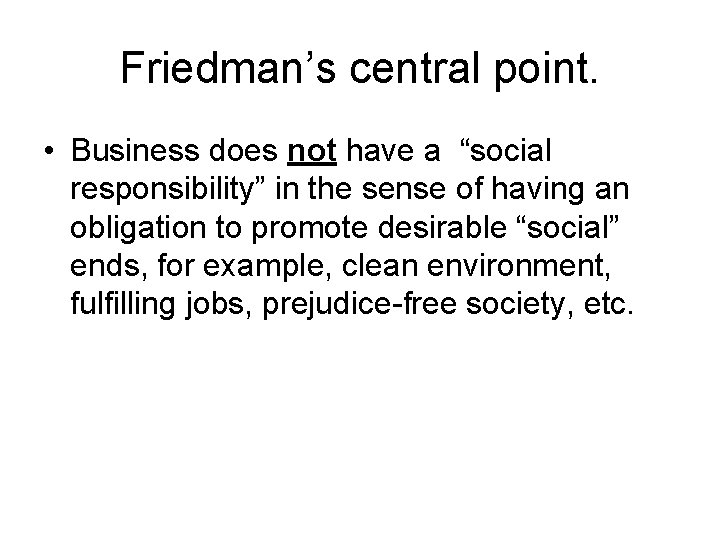 Friedman’s central point. • Business does not have a “social responsibility” in the sense