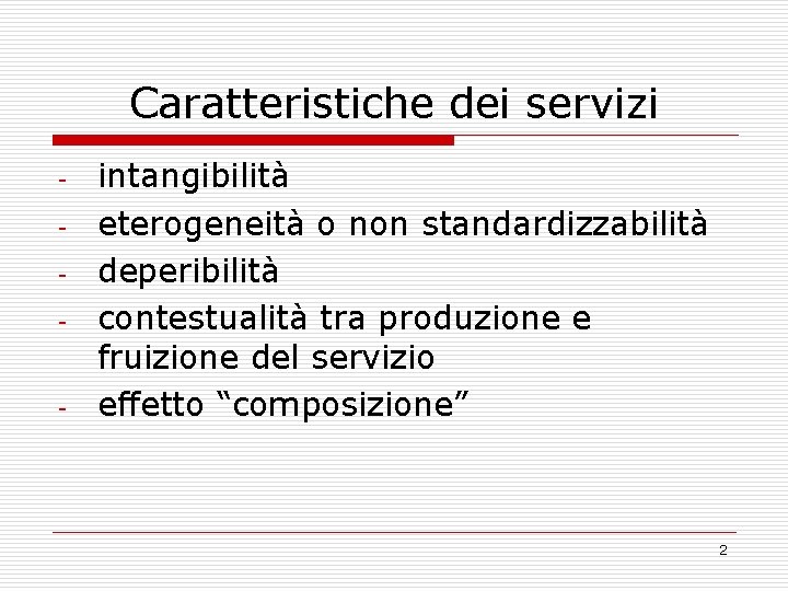 Caratteristiche dei servizi - - intangibilità eterogeneità o non standardizzabilità deperibilità contestualità tra produzione