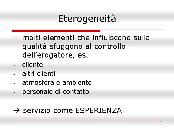 Eterogeneità o - molti elementi che influiscono sulla qualità sfuggono al controllo dell’erogatore, es.