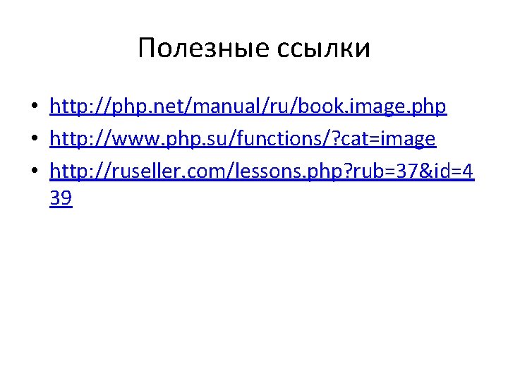 Полезные ссылки • http: //php. net/manual/ru/book. image. php • http: //www. php. su/functions/? cat=image