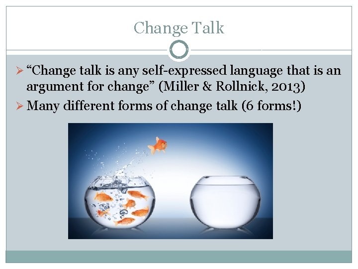 Change Talk Ø “Change talk is any self-expressed language that is an argument for