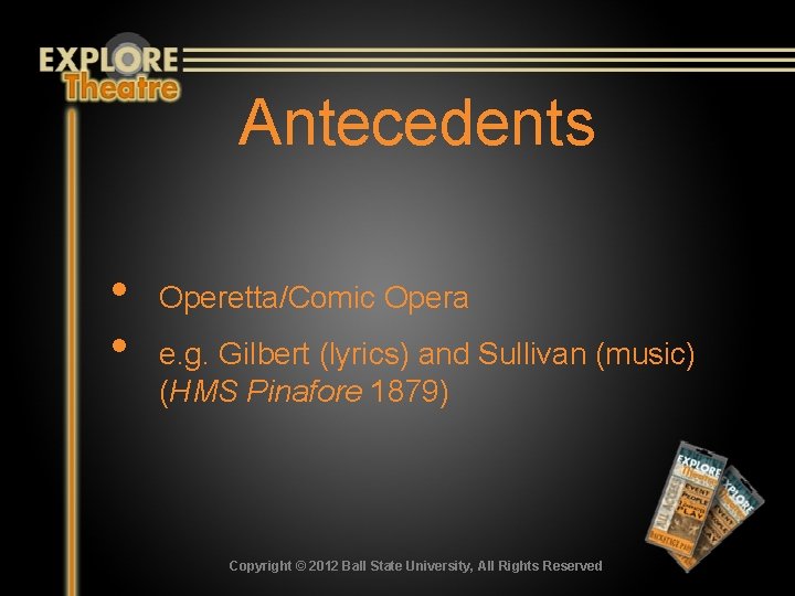 Antecedents • • Operetta/Comic Opera e. g. Gilbert (lyrics) and Sullivan (music) (HMS Pinafore