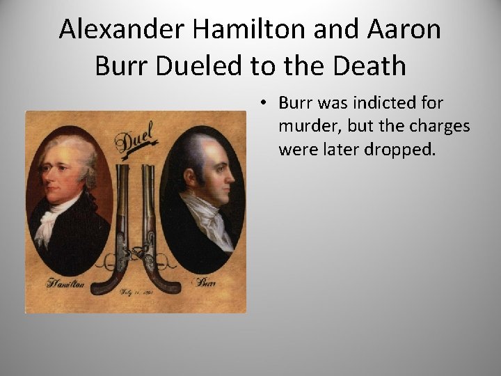 Alexander Hamilton and Aaron Burr Dueled to the Death • Burr was indicted for