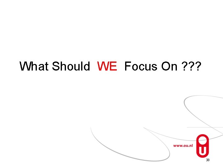 What Should WE Focus On ? ? ? 38 