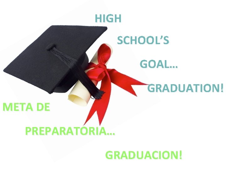 HIGH SCHOOL’S GOAL… GRADUATION! META DE PREPARATORIA… GRADUACION! 