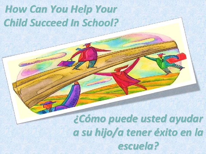 How Can You Help Your Child Succeed In School? ¿Cómo puede usted ayudar a