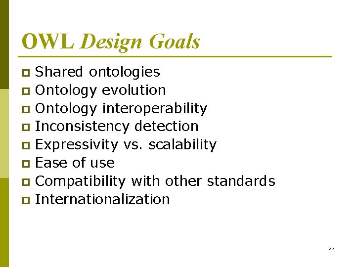 OWL Design Goals Shared ontologies p Ontology evolution p Ontology interoperability p Inconsistency detection