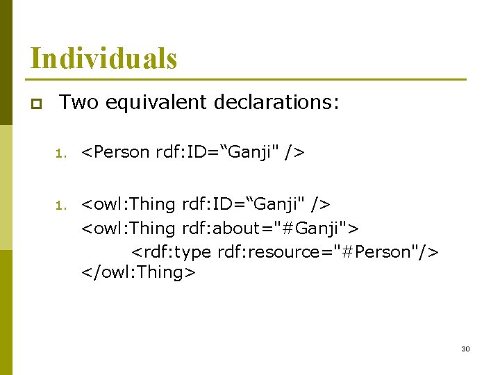 Individuals p Two equivalent declarations: 1. <Person rdf: ID=“Ganji" /> 1. <owl: Thing rdf: Individuals p Two equivalent declarations: 1. <Person rdf: ID=“Ganji" /> 1. <owl: Thing rdf:
