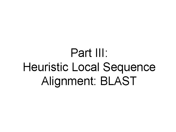 Part III: Heuristic Local Sequence Alignment: BLAST 